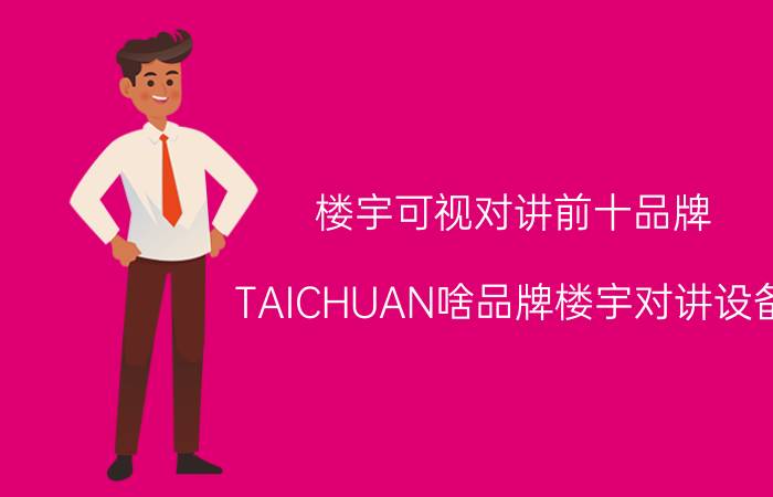 楼宇可视对讲前十品牌 TAICHUAN啥品牌楼宇对讲设备？